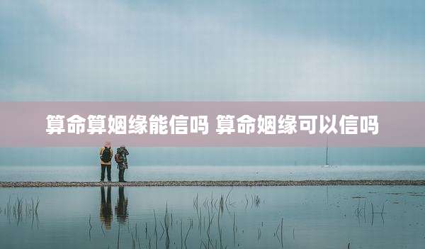 算命算姻缘能信吗 算命姻缘可以信吗