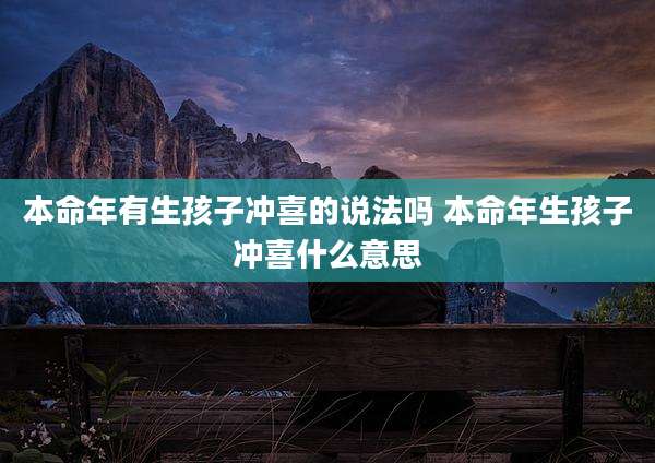 本命年有生孩子冲喜的说法吗 本命年生孩子冲喜什么意思