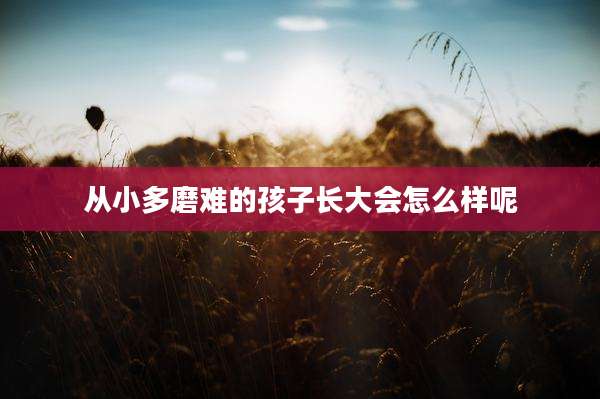 从小多磨难的孩子长大会怎么样呢