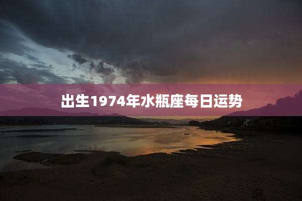 出生1974年水瓶座每日运势