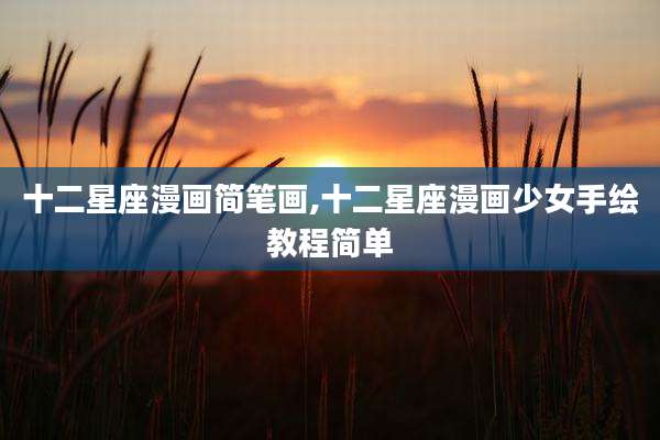 十二星座漫画简笔画,十二星座漫画少女手绘教程简单