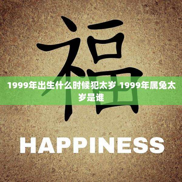 1999年出生什么时候犯太岁 1999年属兔太岁是谁