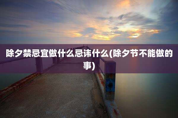 除夕禁忌宜做什么忌讳什么(除夕节不能做的事)