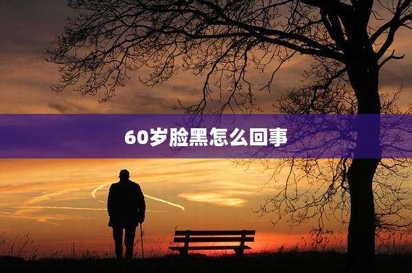 60岁脸黑怎么回事