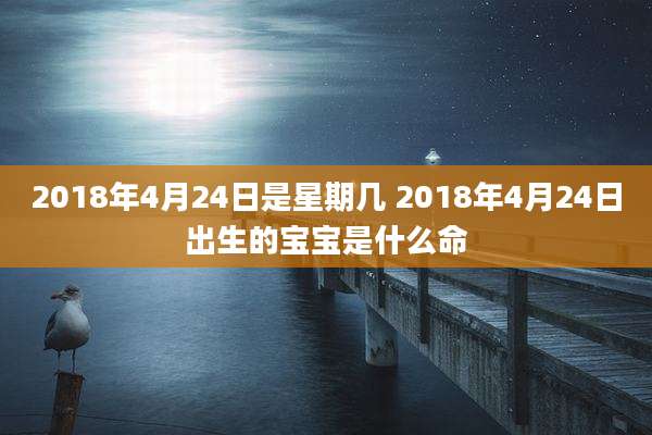 2018年4月24日是星期几 2018年4月24日出生的宝宝是什么命