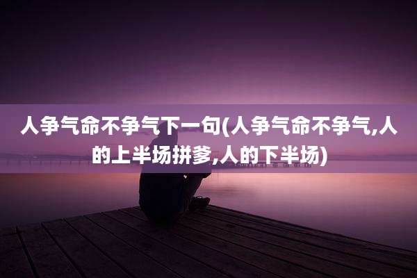 人争气命不争气下一句(人争气命不争气,人的上半场拼爹,人的下半场)