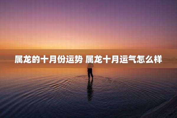 属龙的十月份运势 属龙十月运气怎么样