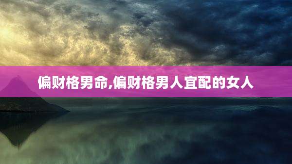 偏财格男命,偏财格男人宜配的女人