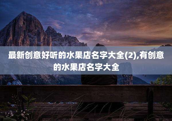最新创意好听的水果店名字大全(2),有创意的水果店名字大全