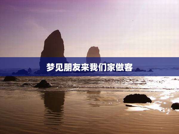 梦见朋友来我们家做客