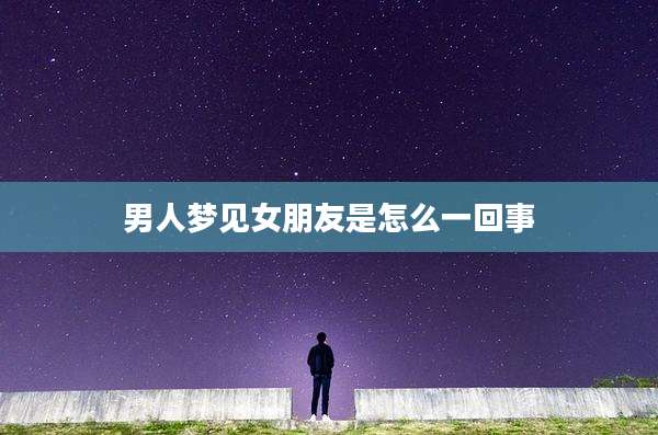 男人梦见女朋友是怎么一回事