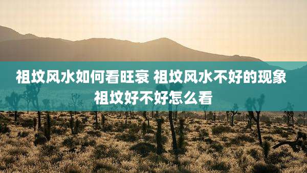 祖坟风水如何看旺衰 祖坟风水不好的现象 祖坟好不好怎么看