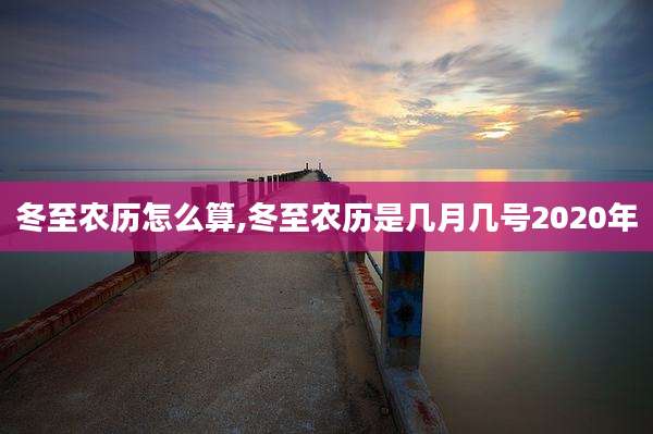 冬至农历怎么算,冬至农历是几月几号2020年