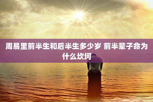 周易里前半生和后半生多少岁 前半辈子命为什么坎坷