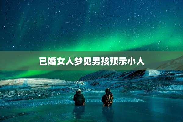 已婚女人梦见男孩预示小人