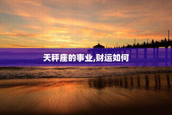 天秤座的事业,财运如何