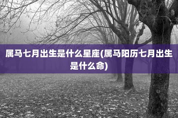 属马七月出生是什么星座(属马阳历七月出生是什么命)