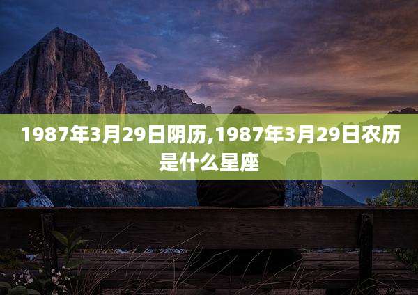 1987年3月29日阴历,1987年3月29日农历是什么星座
