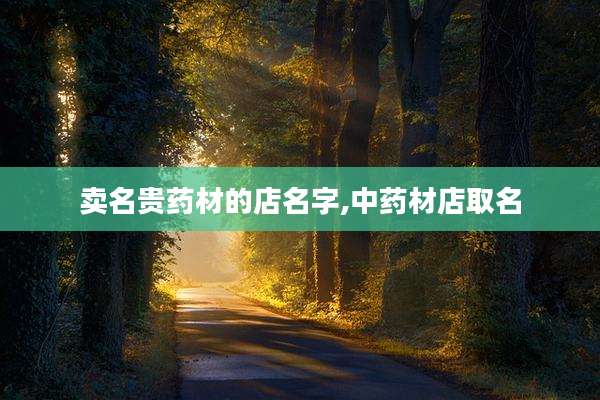 卖名贵药材的店名字,中药材店取名