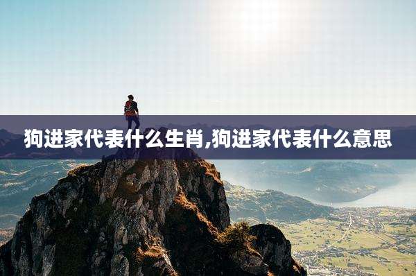 狗进家代表什么生肖,狗进家代表什么意思