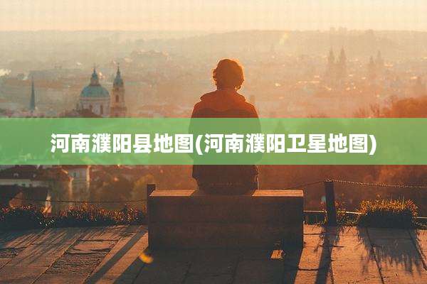 河南濮阳县地图(河南濮阳卫星地图)