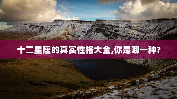 十二星座的真实性格大全,你是哪一种?
