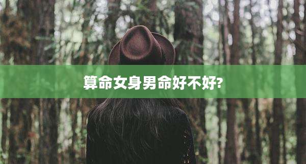 算命女身男命好不好?