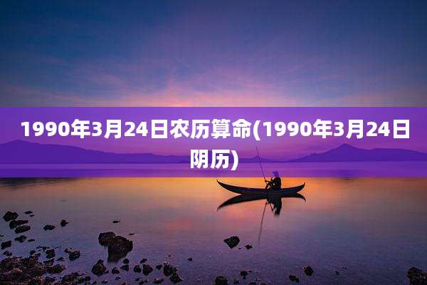 1990年3月24日农历算命(1990年3月24日阴历)