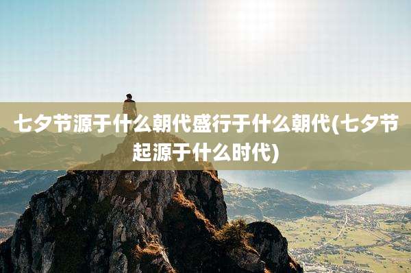 七夕节源于什么朝代盛行于什么朝代(七夕节起源于什么时代)