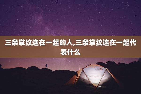 三条掌纹连在一起的人,三条掌纹连在一起代表什么