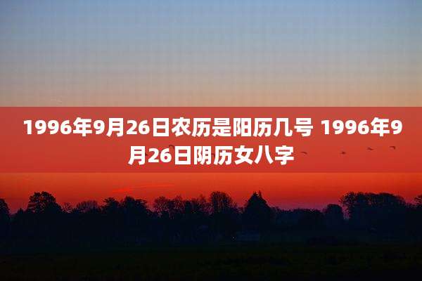 1996年9月26日农历是阳历几号 1996年9月26日阴历女八字