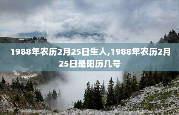 1988年农历2月25日生人,1988年农历2月25日是阳历几号