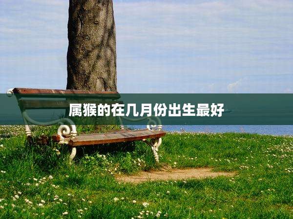 属猴的在几月份出生最好