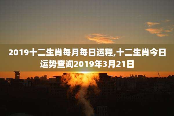2019十二生肖每月每日运程,十二生肖今日运势查询2019年3月21日
