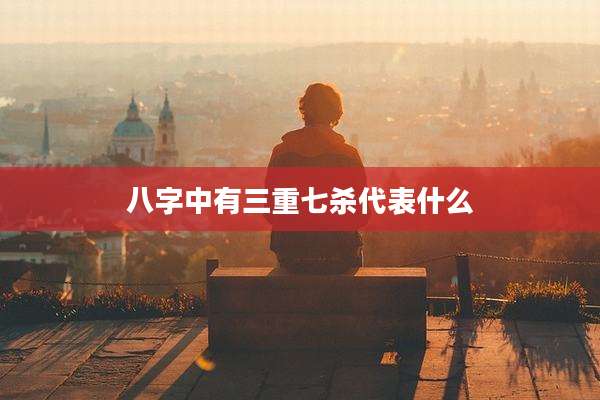 八字中有三重七杀代表什么