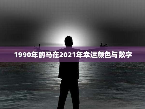 1990年的马在2021年幸运颜色与数字