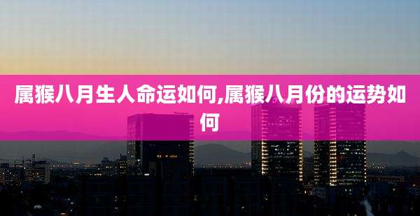 属猴八月生人命运如何,属猴八月份的运势如何