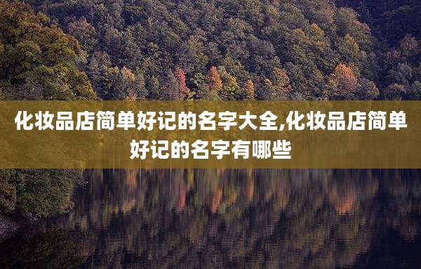 化妆品店简单好记的名字大全,化妆品店简单好记的名字有哪些