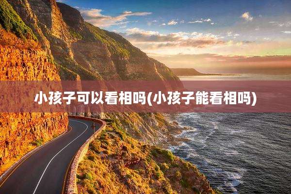 小孩子可以看相吗(小孩子能看相吗)