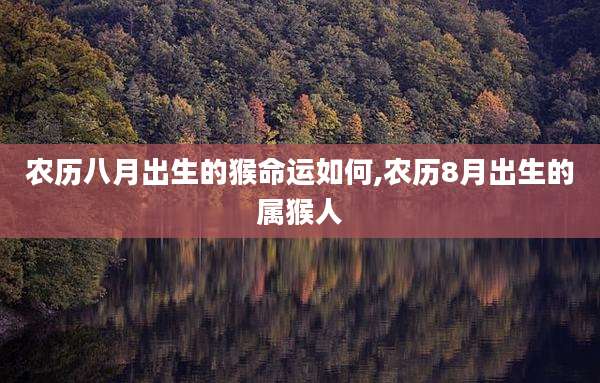 农历八月出生的猴命运如何,农历8月出生的属猴人