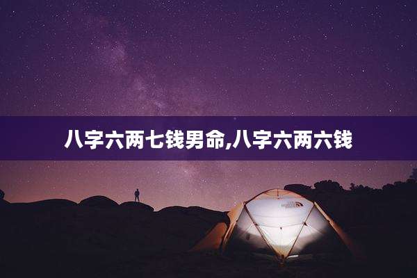 八字六两七钱男命,八字六两六钱