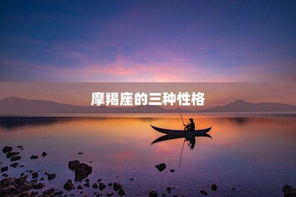 摩羯座的三种性格