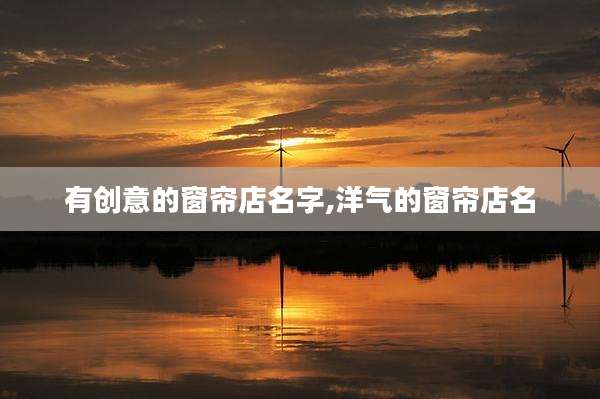 有创意的窗帘店名字,洋气的窗帘店名