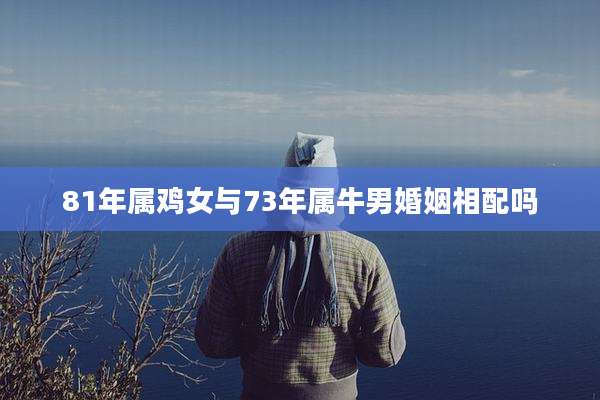 81年属鸡女与73年属牛男婚姻相配吗