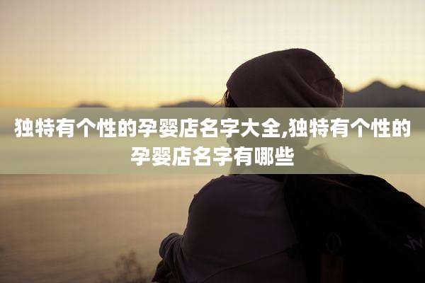 独特有个性的孕婴店名字大全,独特有个性的孕婴店名字有哪些