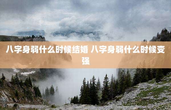 八字身弱什么时候结婚 八字身弱什么时候变强