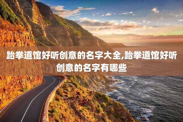 跆拳道馆好听创意的名字大全,跆拳道馆好听创意的名字有哪些