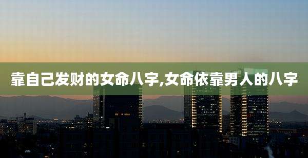 靠自己发财的女命八字,女命依靠男人的八字