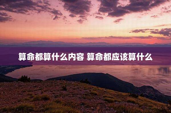 算命都算什么内容 算命都应该算什么