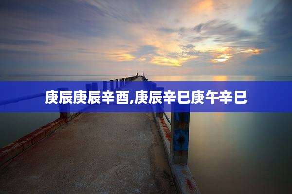庚辰庚辰辛酉,庚辰辛巳庚午辛巳